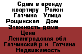 Сдам в аренду квартиру › Район ­ Гатчина › Улица ­ Рощинская › Дом ­ 18 › Этажность дома ­ 5 › Цена ­ 20 000 - Ленинградская обл., Гатчинский р-н, Гатчина  Недвижимость » Квартиры аренда   